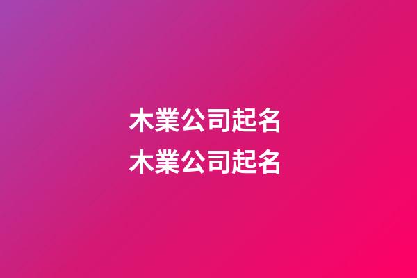 木業公司起名 木業公司起名-第1張-公司起名-玄機派